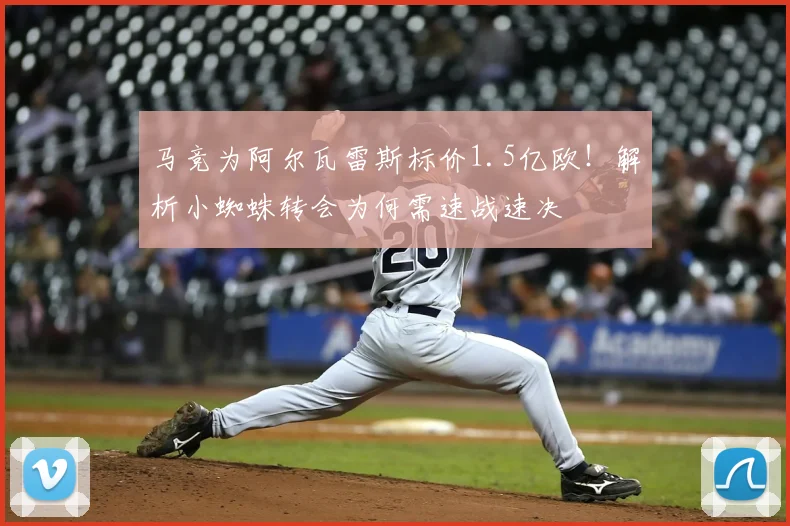 马竞为阿尔瓦雷斯标价1.5亿欧！解析小蜘蛛转会为何需速战速决