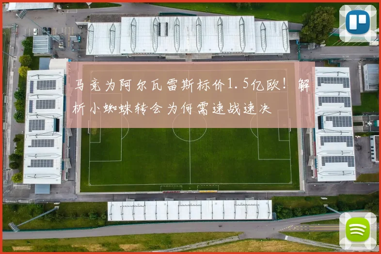 马竞为阿尔瓦雷斯标价1.5亿欧！解析小蜘蛛转会为何需速战速决