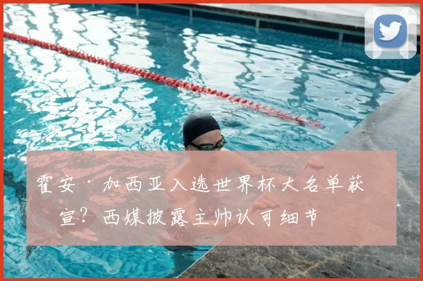 霍安·加西亚入选世界杯大名单获官宣?西媒披露主帅认可细节